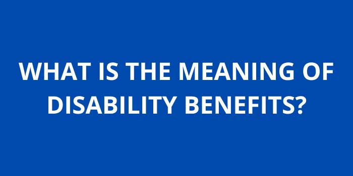 WHAT IS THE MEANING OF DISABILITY BENEFITS