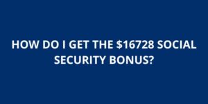 HOW DO I GET THE 16728 SOCIAL SECURITY BONUS