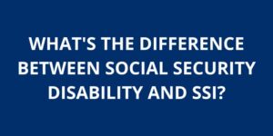 WHATS THE DIFFERENCE BETWEEN SOCIAL SECURITY DISABILITY AND SSI